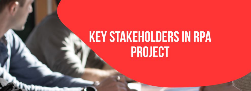 Who are these 6 key stakeholders of an RPA project?