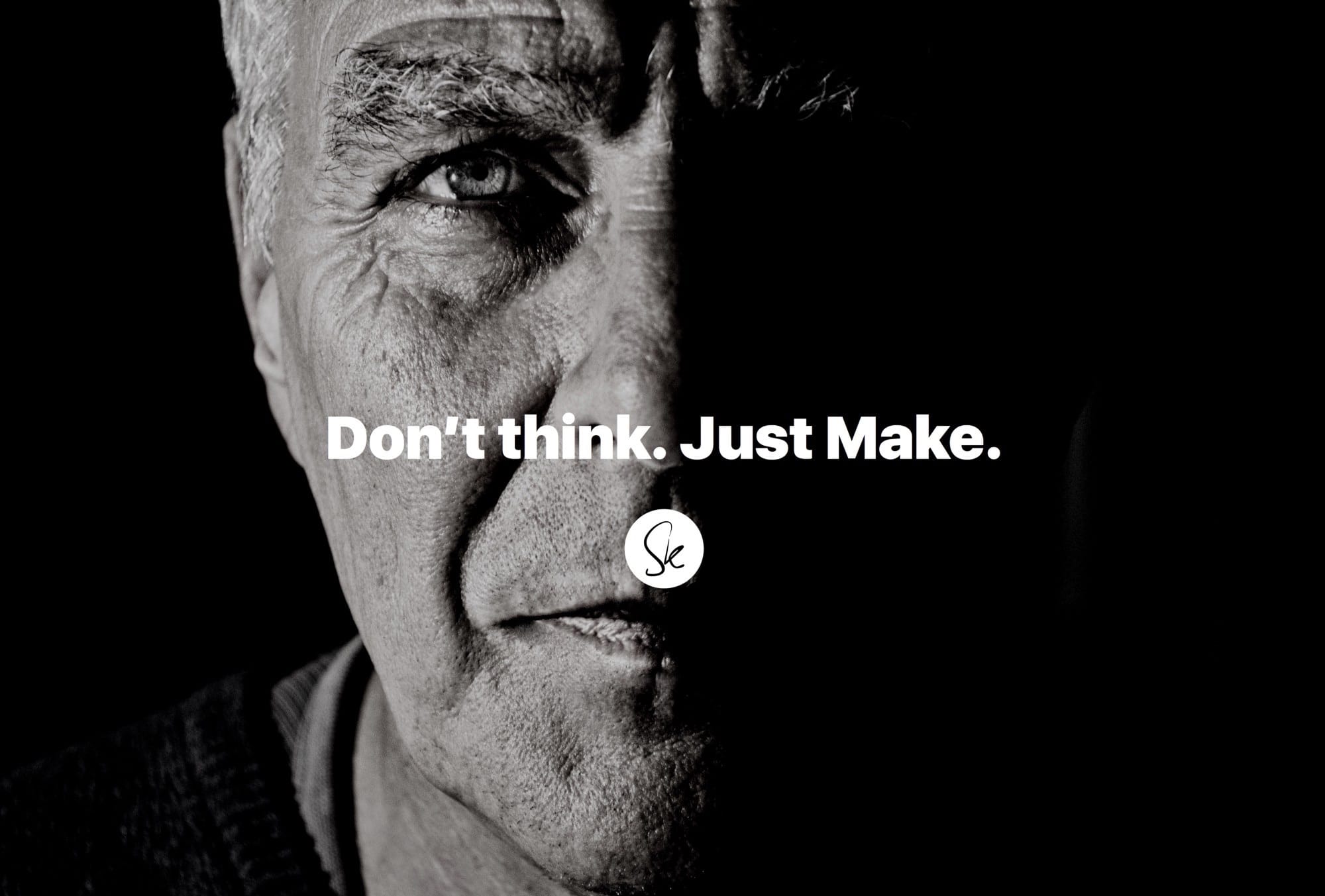 Don't think. Just make.